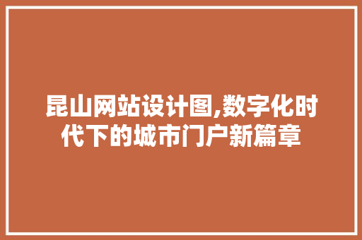 昆山网站设计图,数字化时代下的城市门户新篇章