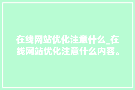 在线网站优化注意什么_在线网站优化注意什么内容。 在线网站优化注意什么_在线网站优化注意什么内容。 搜狗SEO