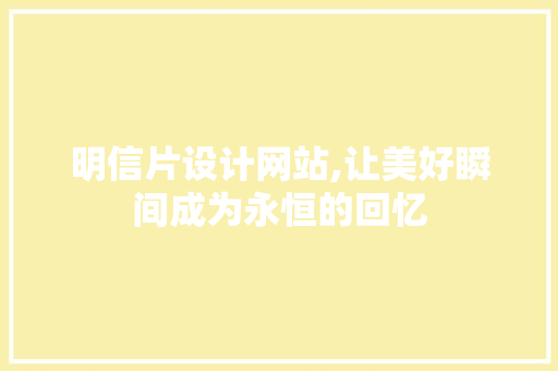 明信片设计网站,让美好瞬间成为永恒的回忆
