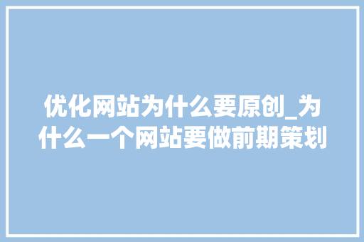 优化网站为什么要原创_为什么一个网站要做前期策划。 优化网站为什么要原创_为什么一个网站要做前期策划。 SEO关键词