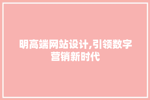 明高端网站设计,引领数字营销新时代