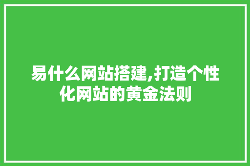 易什么网站搭建,打造个性化网站的黄金法则