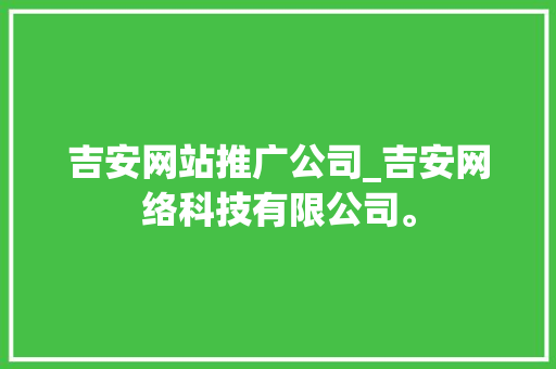 吉安网站推广公司_吉安网络科技有限公司。