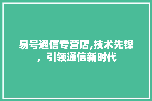 易号通信专营店,技术先锋，引领通信新时代