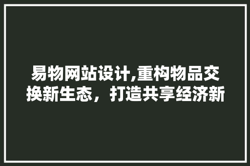 易物网站设计,重构物品交换新生态，打造共享经济新引擎