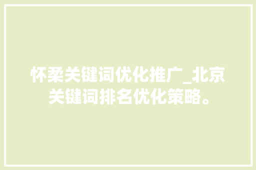 怀柔关键词优化推广_北京关键词排名优化策略。