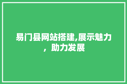 易门县网站搭建,展示魅力，助力发展