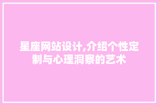 星座网站设计,介绍个性定制与心理洞察的艺术