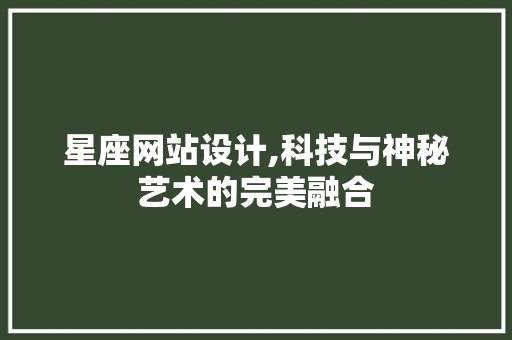 星座网站设计,科技与神秘艺术的完美融合