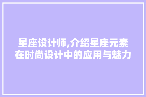 星座设计师,介绍星座元素在时尚设计中的应用与魅力