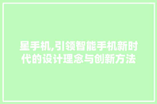 星手机,引领智能手机新时代的设计理念与创新方法