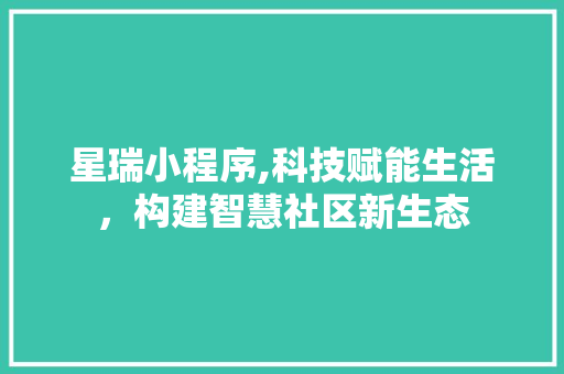 星瑞小程序,科技赋能生活，构建智慧社区新生态