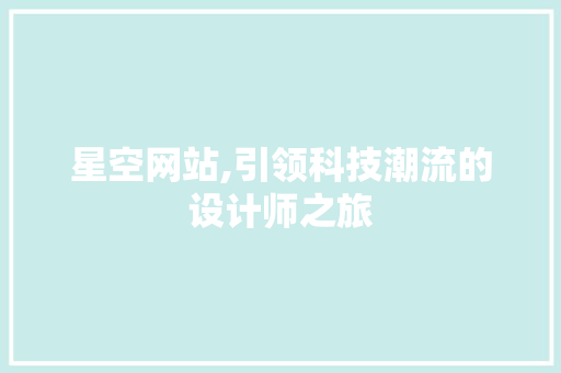 星空网站,引领科技潮流的设计师之旅