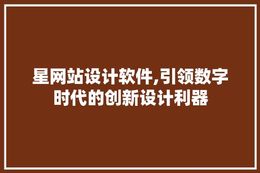 星网站设计软件,引领数字时代的创新设计利器