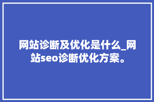 网站诊断及优化是什么_网站seo诊断优化方案。
