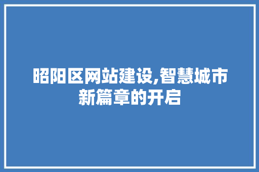 昭阳区网站建设,智慧城市新篇章的开启 昭阳区网站建设,智慧城市新篇章的开启 神马SEO