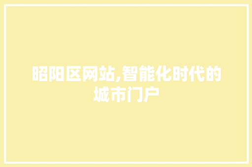 昭阳区网站,智能化时代的城市门户