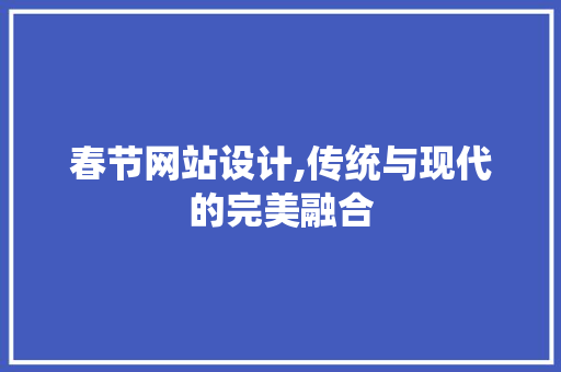 春节网站设计,传统与现代的完美融合
