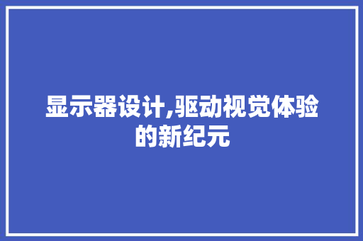 显示器设计,驱动视觉体验的新纪元