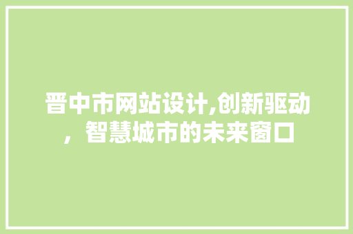 晋中市网站设计,创新驱动，智慧城市的未来窗口 晋中市网站设计,创新驱动，智慧城市的未来窗口 神马SEO
