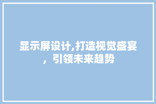 显示屏设计,打造视觉盛宴，引领未来趋势