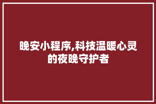 晚安小程序,科技温暖心灵的夜晚守护者 晚安小程序,科技温暖心灵的夜晚守护者 神马SEO