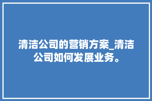 清洁公司的营销方案_清洁公司如何发展业务。