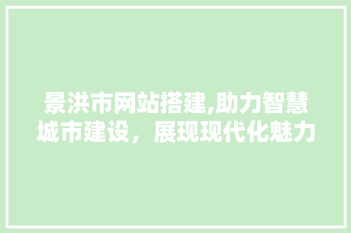 景洪市网站搭建,助力智慧城市建设，展现现代化魅力