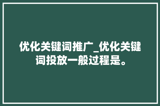 优化关键词推广_优化关键词投放一般过程是。 优化关键词推广_优化关键词投放一般过程是。 SEO关键词