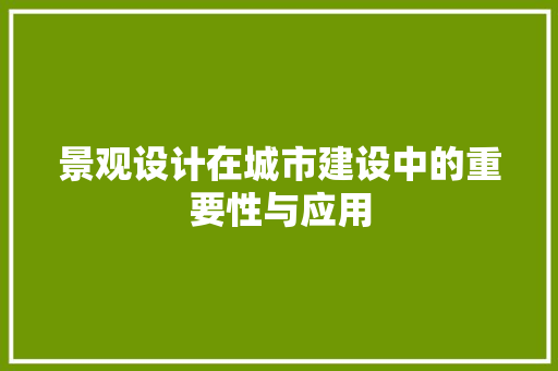 景观设计在城市建设中的重要性与应用 景观设计在城市建设中的重要性与应用 必应SEO
