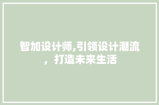 智加设计师,引领设计潮流，打造未来生活