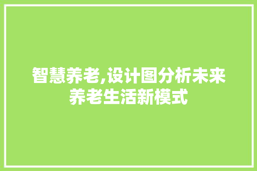 智慧养老,设计图分析未来养老生活新模式