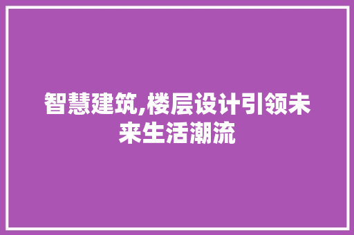 智慧建筑,楼层设计引领未来生活潮流