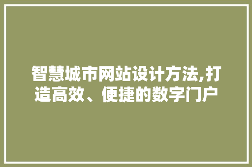 智慧城市网站设计方法,打造高效、便捷的数字门户