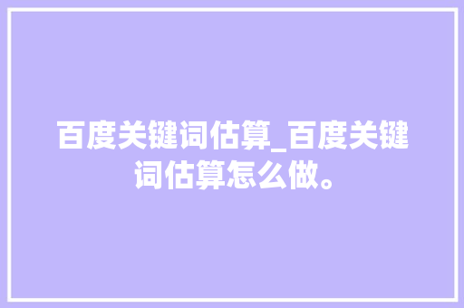 百度关键词估算_百度关键词估算怎么做。