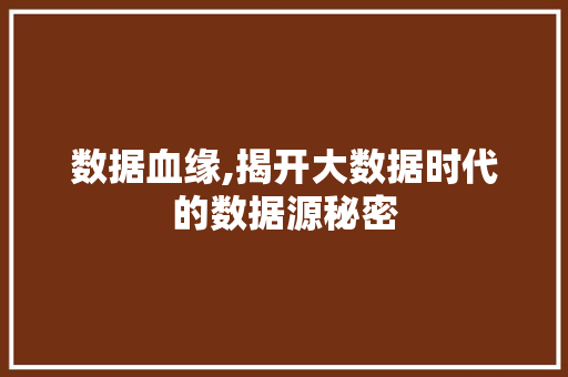 数据血缘,揭开大数据时代的数据源秘密