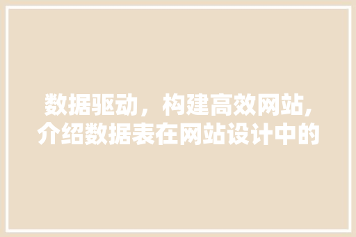 数据驱动，构建高效网站,介绍数据表在网站设计中的关键作用