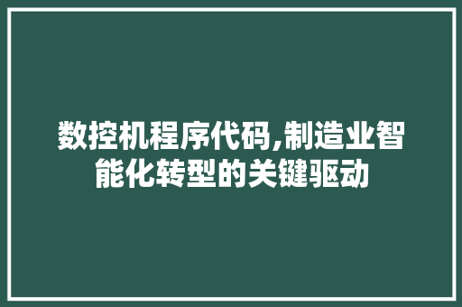 数控机程序代码,制造业智能化转型的关键驱动