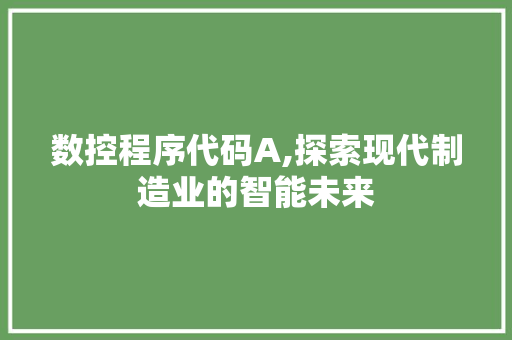 数控程序代码A,探索现代制造业的智能未来