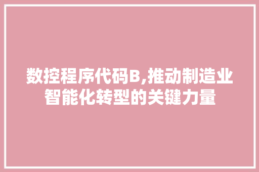 数控程序代码B,推动制造业智能化转型的关键力量