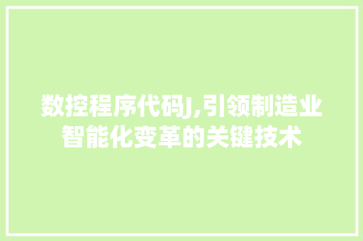 数控程序代码J,引领制造业智能化变革的关键技术