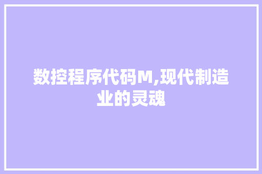 数控程序代码M,现代制造业的灵魂