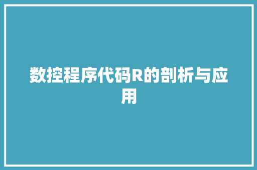 数控程序代码R的剖析与应用