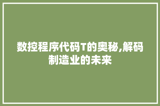 数控程序代码T的奥秘,解码制造业的未来