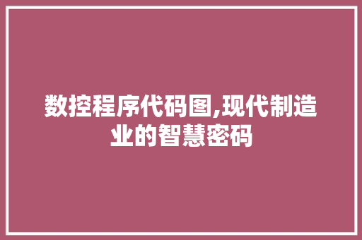 数控程序代码图,现代制造业的智慧密码 数控程序代码图,现代制造业的智慧密码 搜狗SEO