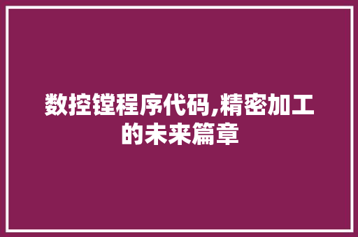 数控镗程序代码,精密加工的未来篇章
