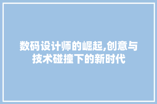 数码设计师的崛起,创意与技术碰撞下的新时代