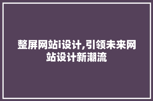 整屏网站i设计,引领未来网站设计新潮流