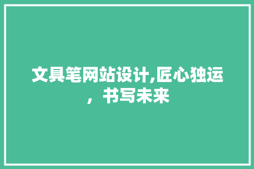 文具笔网站设计,匠心独运，书写未来