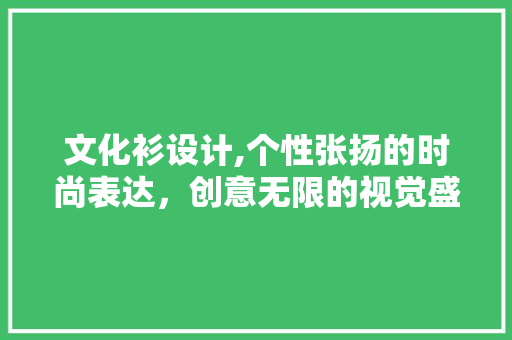 文化衫设计,个性张扬的时尚表达，创意无限的视觉盛宴